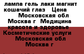 UV лампа гель лаки магнит кошачий глаз › Цена ­ 1 500 - Московская обл., Москва г. Медицина, красота и здоровье » Косметические услуги   . Московская обл.,Москва г.